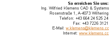 Textfeld: So erreichen Sie uns:Ing. Wilfried Klemens CAD & SystemsRosenstra�e 1, A-4073 WilheringTelefon: +43 664 24 525 24Fax: +43 7226 3121E-Mail: w.klemens@klemens.ccInternet: www.klemens.cc